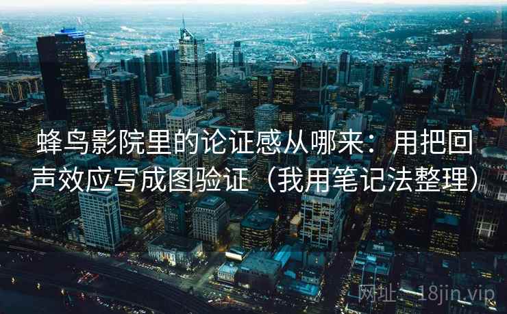 蜂鸟影院里的论证感从哪来：用把回声效应写成图验证（我用笔记法整理）
