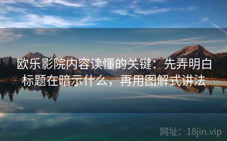 欧乐影院内容读懂的关键：先弄明白标题在暗示什么，再用图解式讲法
